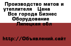 	Производство матов и утеплителя › Цена ­ 100 - Все города Бизнес » Оборудование   . Липецкая обл.